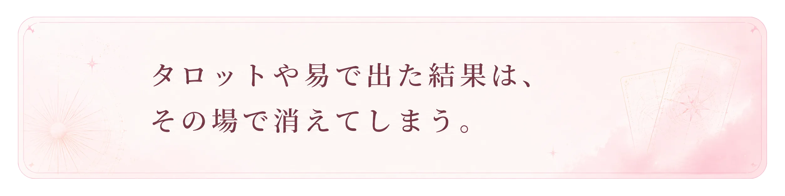 タロットや易で出た結果は、その場で消えてしまう。