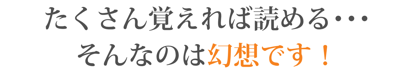 たくさん覚えれば読める・・・そんなのは幻想です！